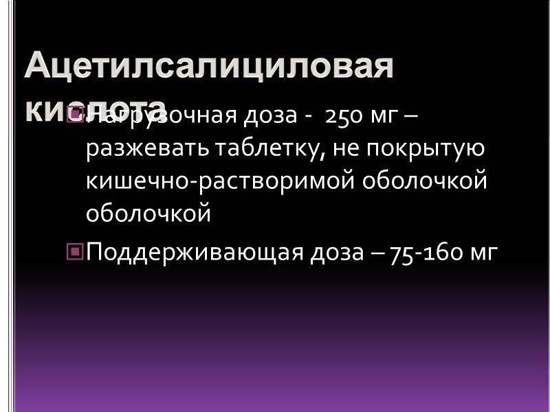 Ацетилсалициловая кислота Нагрузочная доза -  250 мг – разжевать таблетку, не покрытую кишечно-растворимой